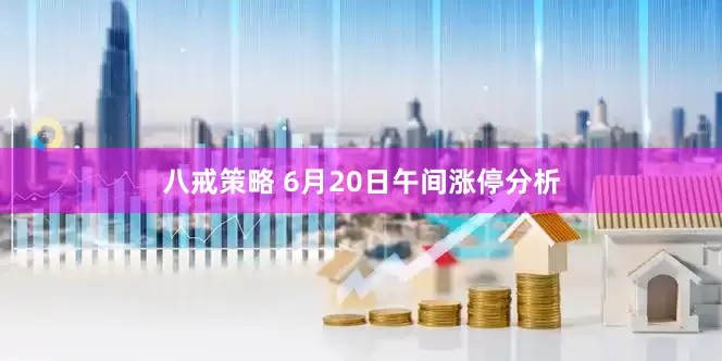 八戒策略 6月20日午间涨停分析
