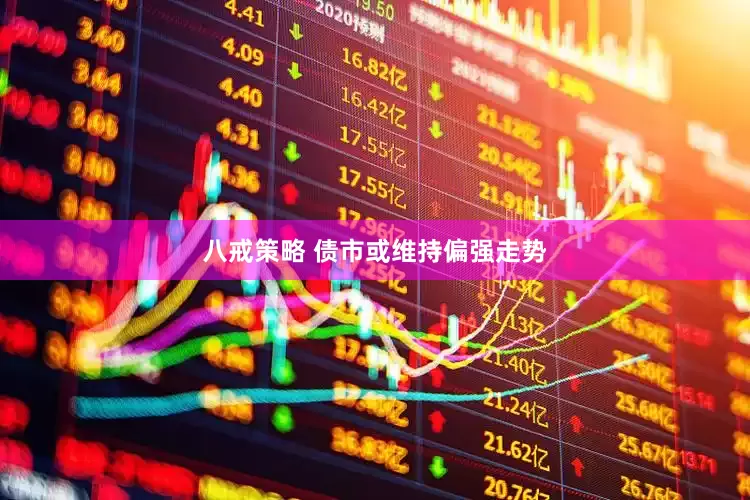 八戒策略 债市或维持偏强走势