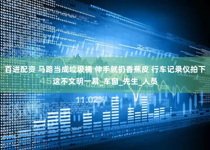 百进配资 马路当成垃圾桶 伸手就扔香蕉皮 行车记录仪拍下这不文明一幕_车窗_先生_人员
