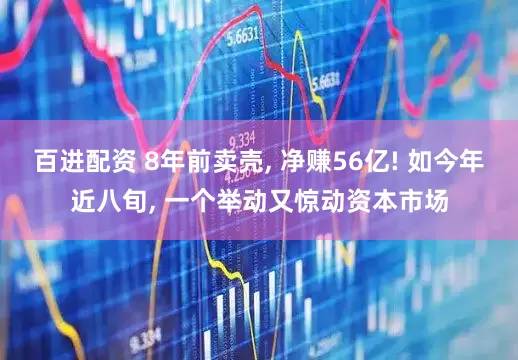 百进配资 8年前卖壳, 净赚56亿! 如今年近八旬, 一个举动又惊动资本市场