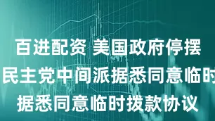 百进配资 美国政府停摆接近尾声 民主党中间派据悉同意临时拨款协议