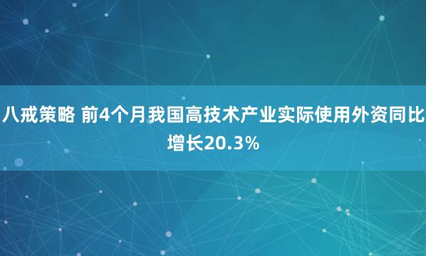 八戒策略 前4个月我国高技术产业实际使用外资同比增长20.3%